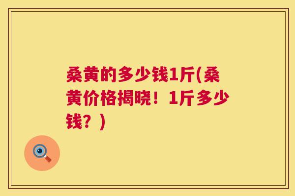 桑黄的多少钱1斤(桑黄价格揭晓！1斤多少钱？)