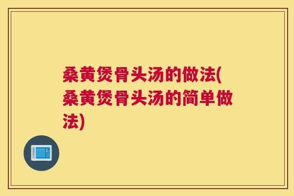 桑黄煲骨头汤的做法(桑黄煲骨头汤的简单做法)