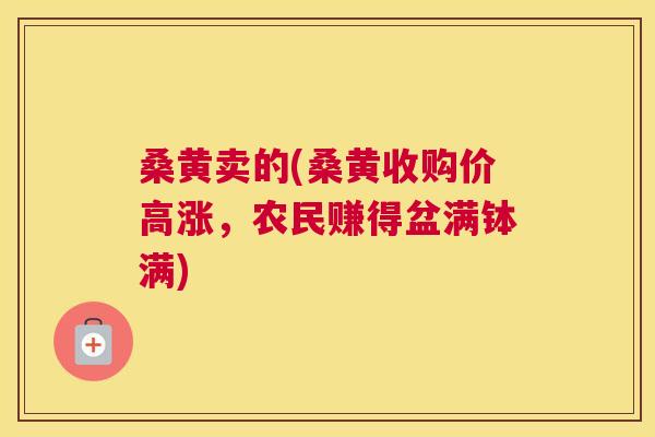 桑黄卖的(桑黄收购价高涨，农民赚得盆满钵满)