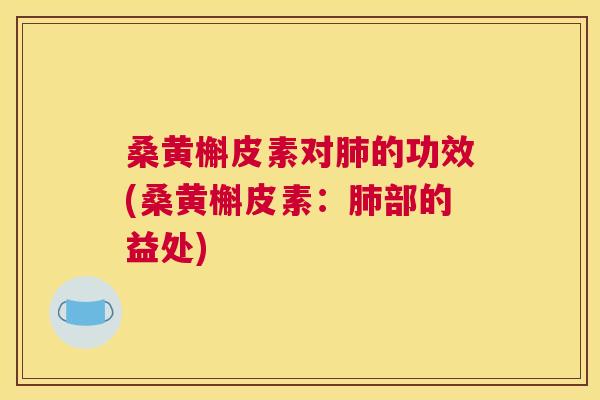 桑黄槲皮素对的功效(桑黄槲皮素：部的益处)