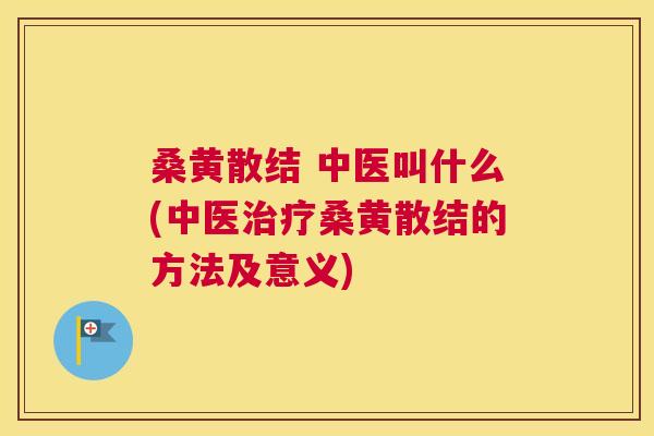 桑黄散结 中医叫什么(中医桑黄散结的方法及意义)