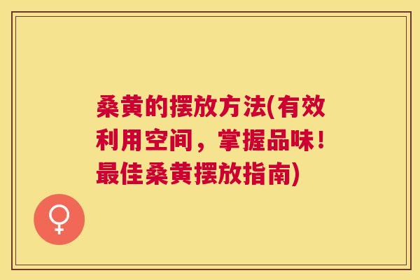 桑黄的摆放方法(有效利用空间，掌握品味！佳桑黄摆放指南)