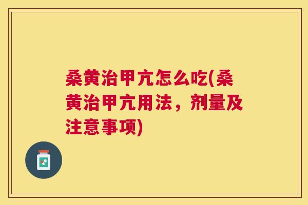 桑黄甲亢怎么吃(桑黄甲亢用法，剂量及注意事项)