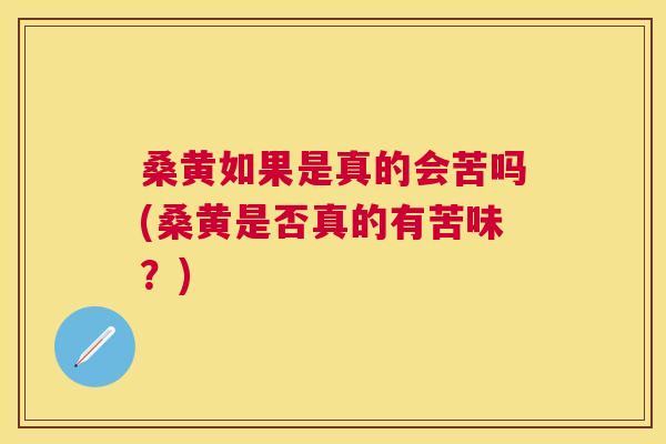 桑黄如果是真的会苦吗(桑黄是否真的有苦味？)