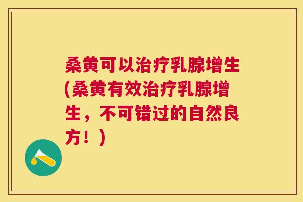 桑黄可以乳腺增生(桑黄有效乳腺增生，不可错过的自然良方！)