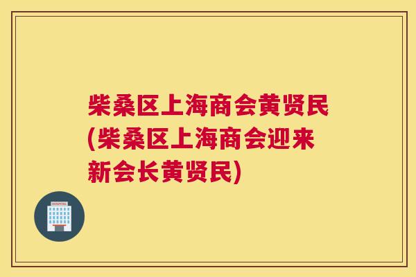 柴桑区上海商会黄贤民(柴桑区上海商会迎来新会长黄贤民)