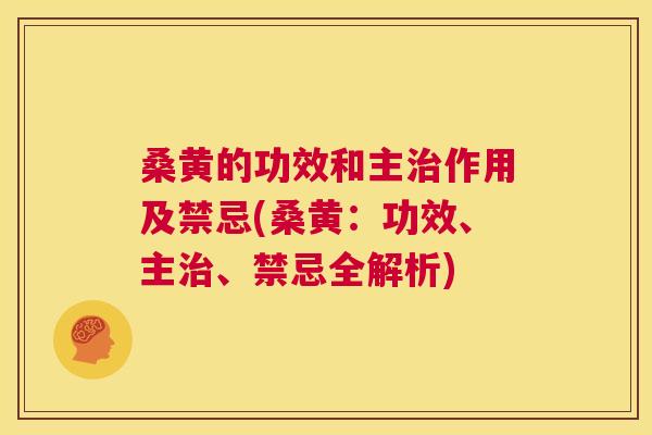 桑黄的功效和主作用及禁忌(桑黄：功效、主、禁忌全解析)