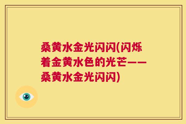 桑黄水金光闪闪(闪烁着金黄水色的光芒——桑黄水金光闪闪)