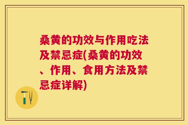 桑黄的功效与作用吃法及禁忌症(桑黄的功效、作用、食用方法及禁忌症详解)