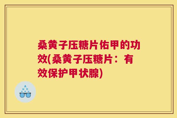 桑黄子压糖片佑甲的功效(桑黄子压糖片：有效保护)