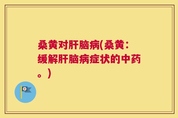 桑黄对脑(桑黄：缓解脑症状的。)