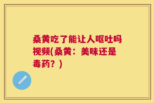 桑黄吃了能让人吗视频(桑黄：美味还是毒药？)