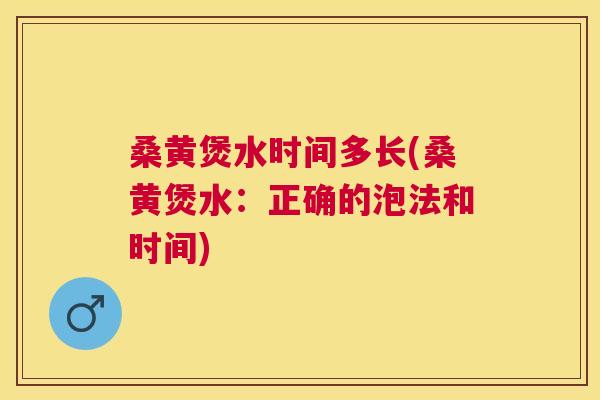 桑黄煲水时间多长(桑黄煲水：正确的泡法和时间)