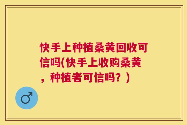 快手上种植桑黄回收可信吗(快手上收购桑黄，种植者可信吗？)