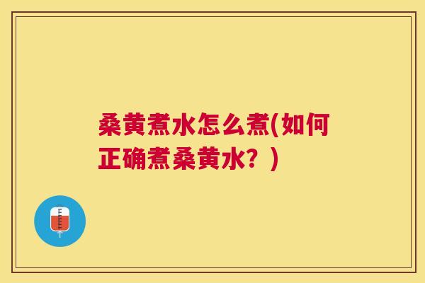 桑黄煮水怎么煮(如何正确煮桑黄水？)