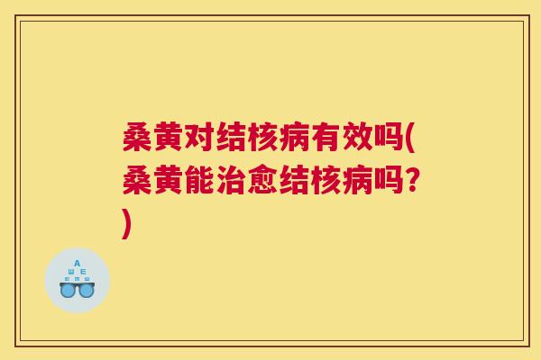 桑黄对结核有效吗(桑黄能愈结核吗？)