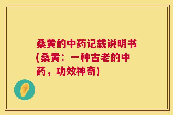 桑黄的记载说明书(桑黄：一种古老的，功效神奇)