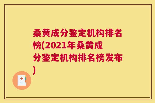 桑黄成分鉴定机构排名榜(2021年桑黄成分鉴定机构排名榜发布)