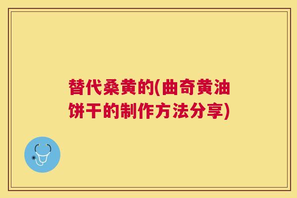 替代桑黄的(曲奇黄油饼干的制作方法分享)