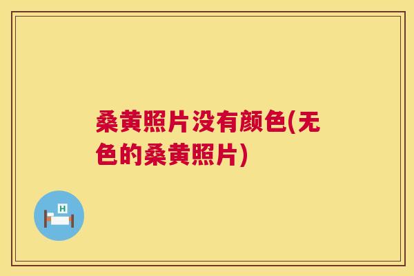 桑黄照片没有颜色(无色的桑黄照片)