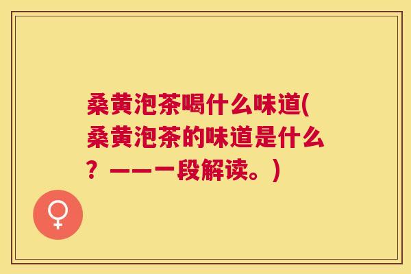 桑黄泡茶喝什么味道(桑黄泡茶的味道是什么？——一段解读。)