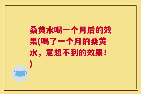 桑黄水喝一个月后的效果(喝了一个月的桑黄水，意想不到的效果！)