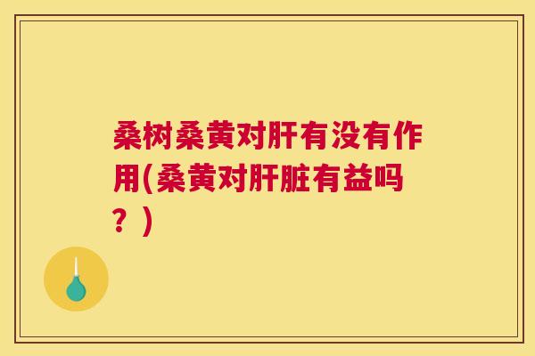 桑树桑黄对有没有作用(桑黄对有益吗？)