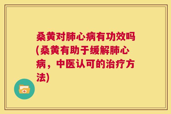 桑黄对心有功效吗(桑黄有助于缓解心，中医认可的方法)