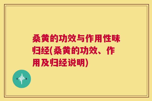桑黄的功效与作用性味归经(桑黄的功效、作用及归经说明)