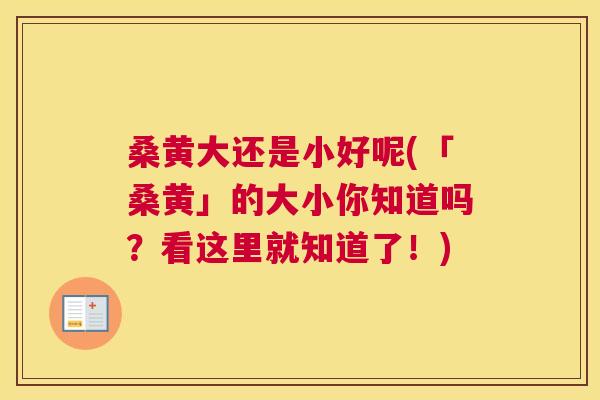 桑黄大还是小好呢(「桑黄」的大小你知道吗？看这里就知道了！)