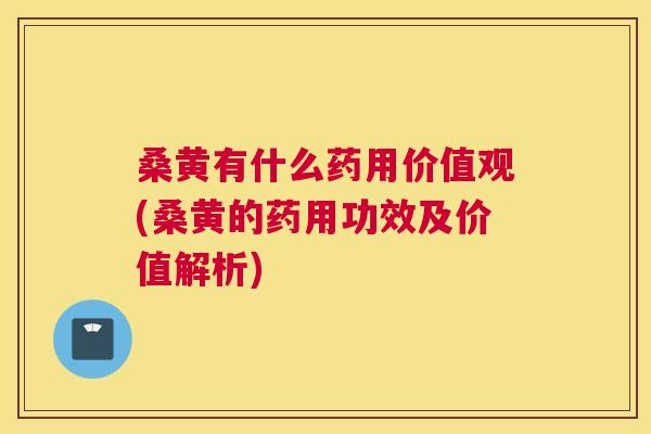 桑黄有什么药用价值观(桑黄的药用功效及价值解析)