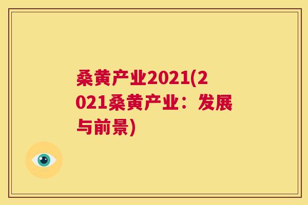 桑黄产业2021(2021桑黄产业：发展与前景)