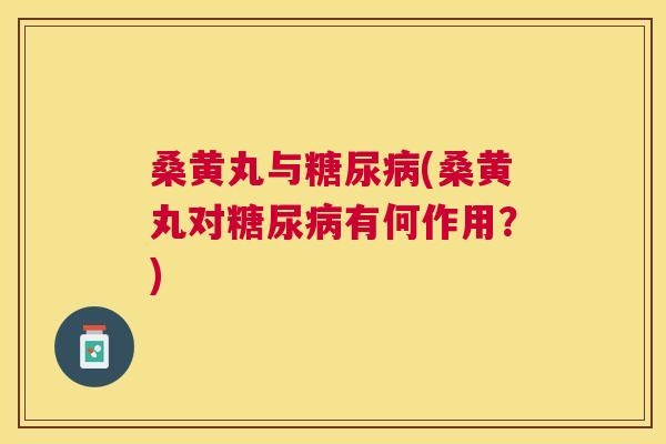 桑黄丸与(桑黄丸对有何作用？)
