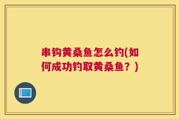 串钩黄桑鱼怎么钓(如何成功钓取黄桑鱼？)