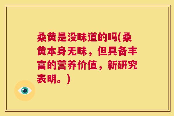 桑黄是没味道的吗(桑黄本身无味，但具备丰富的营养价值，新研究表明。)