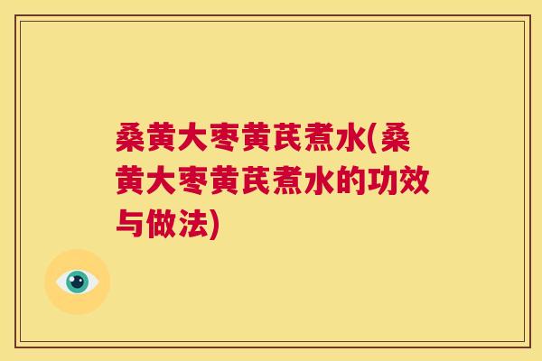 桑黄大枣黄芪煮水(桑黄大枣黄芪煮水的功效与做法)