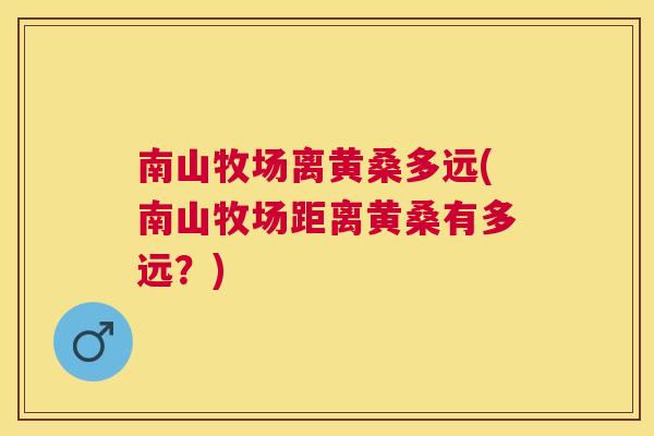 南山牧场离黄桑多远(南山牧场距离黄桑有多远？)