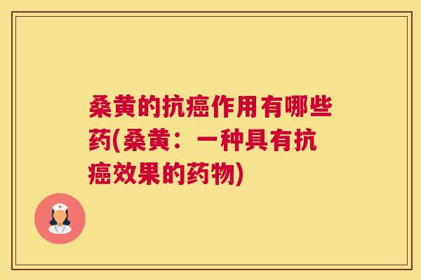 桑黄的抗作用有哪些药(桑黄：一种具有抗效果的)