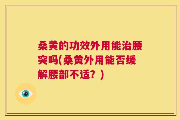 桑黄的功效外用能腰突吗(桑黄外用能否缓解腰部不适？)