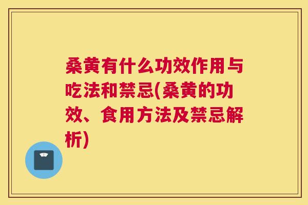 桑黄有什么功效作用与吃法和禁忌(桑黄的功效、食用方法及禁忌解析)