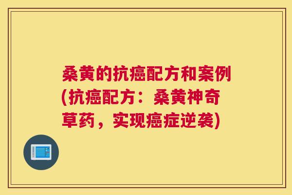 桑黄的抗配方和案例(抗配方：桑黄神奇草药，实现症逆袭)