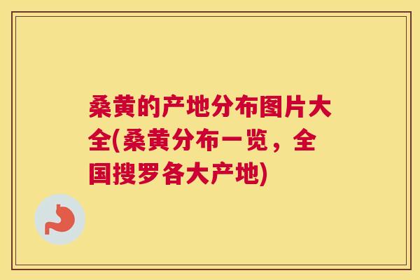 桑黄的产地分布图片大全(桑黄分布一览，全国搜罗各大产地)
