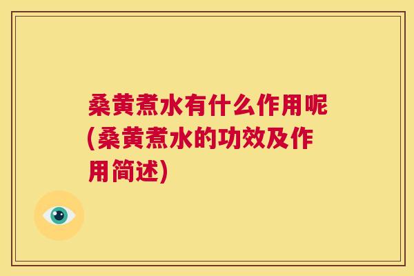 桑黄煮水有什么作用呢(桑黄煮水的功效及作用简述)