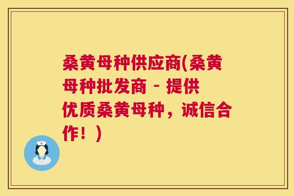 桑黄母种供应商(桑黄母种批发商 - 提供优质桑黄母种，诚信合作！)