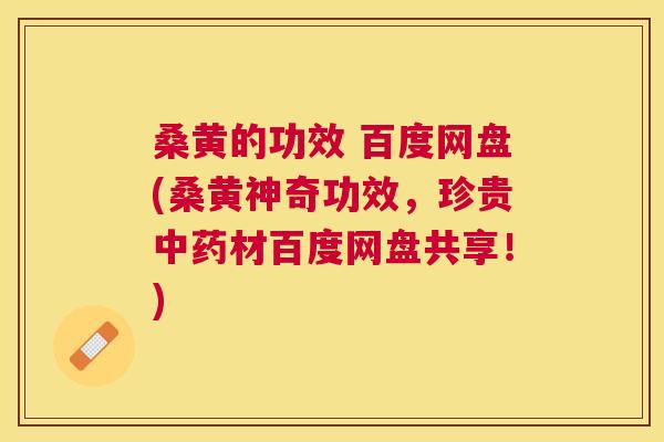 桑黄的功效 百度网盘(桑黄神奇功效，珍贵材百度网盘共享！)