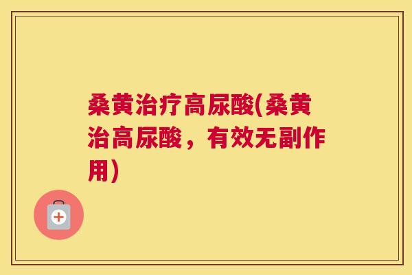 桑黄高尿酸(桑黄高尿酸，有效无副作用)