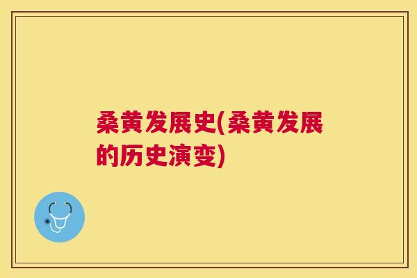 桑黄发展史(桑黄发展的历史演变)