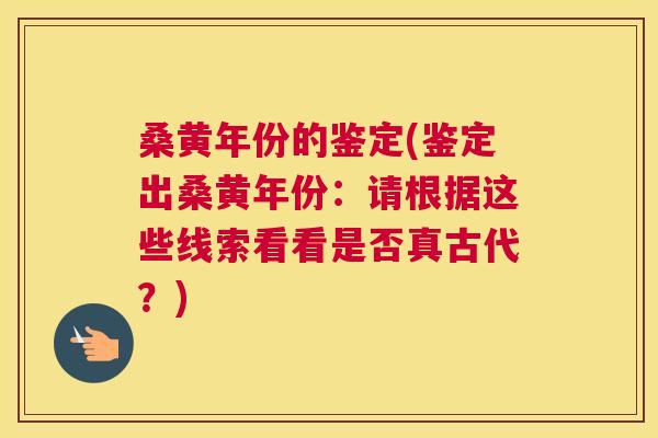 桑黄年份的鉴定(鉴定出桑黄年份：请根据这些线索看看是否真古代？)