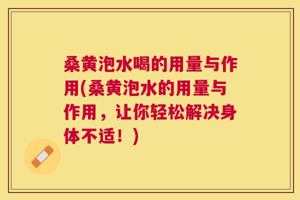 桑黄泡水喝的用量与作用(桑黄泡水的用量与作用，让你轻松解决身体不适！)