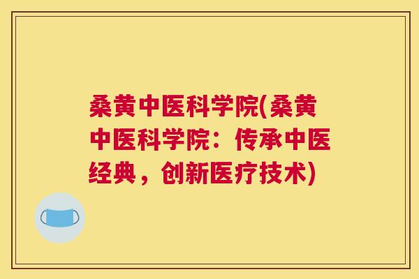 桑黄中医科学院(桑黄中医科学院：传承中医经典，创新医疗技术)